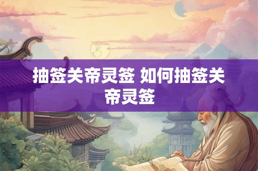 抽签关帝灵签 如何抽签关帝灵签