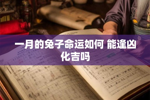 一月的兔子命运如何 能逢凶化吉吗