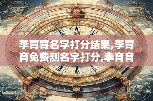 李育育名字打分结果,李育育免费测名字打分,李育育周易免费测名字打分