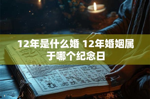 12年是什么婚 12年婚姻属于哪个纪念日