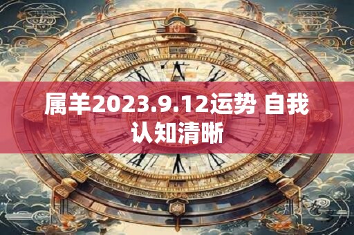 属羊2023.9.12运势 自我认知清晰