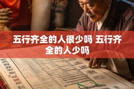 五行齐全的人很少吗 五行齐全的人少吗