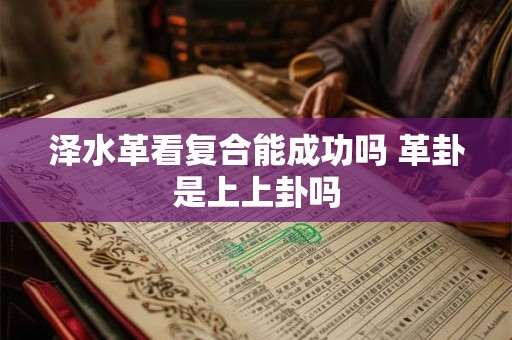 泽水革看复合能成功吗 革卦是上上卦吗