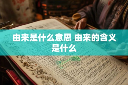 由来是什么意思 由来的含义是什么