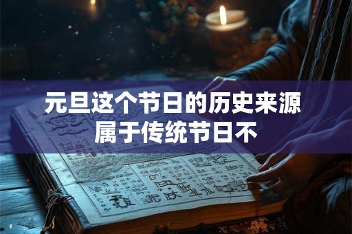 元旦这个节日的历史来源 属于传统节日不