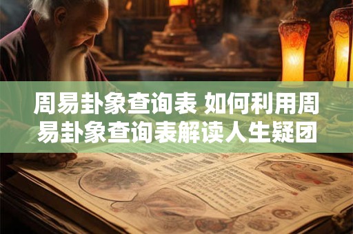 周易卦象查询表 如何利用周易卦象查询表解读人生疑团
