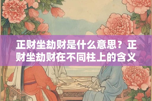 正财坐劫财是什么意思？正财坐劫财在不同柱上的含义