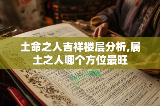 土命之人吉祥楼层分析,属土之人哪个方位最旺