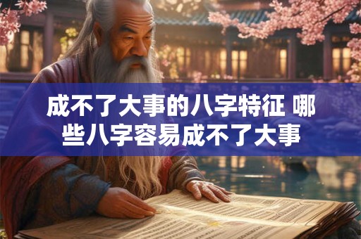 成不了大事的八字特征 哪些八字容易成不了大事