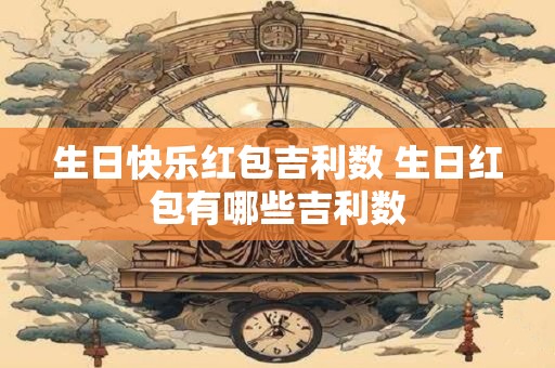 生日快乐红包吉利数 生日红包有哪些吉利数