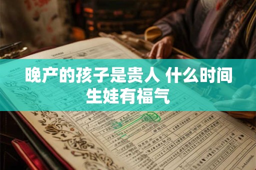 晚产的孩子是贵人 什么时间生娃有福气