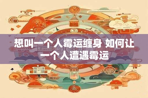 想叫一个人霉运缠身 如何让一个人遭遇霉运