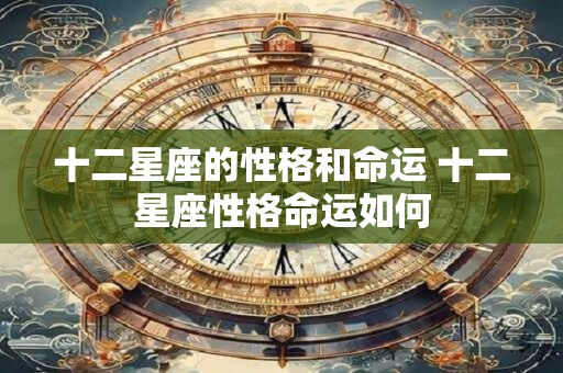 十二星座的性格和命运 十二星座性格命运如何