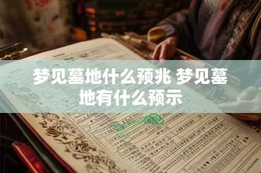 梦见墓地什么预兆 梦见墓地有什么预示