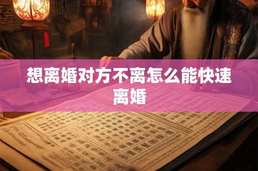想离婚对方不离怎么能快速离婚