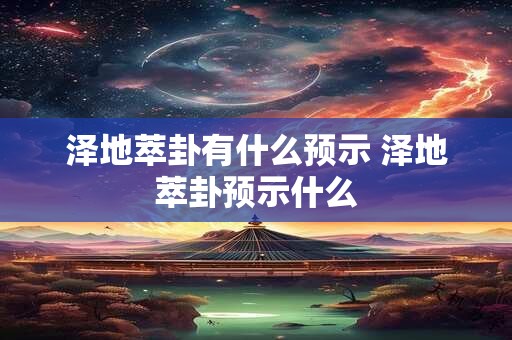 泽地萃卦有什么预示 泽地萃卦预示什么
