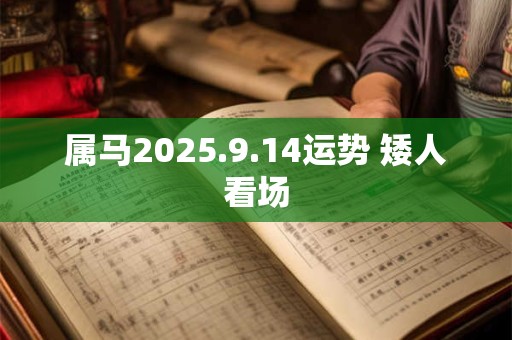 属马2025.9.14运势 矮人看场