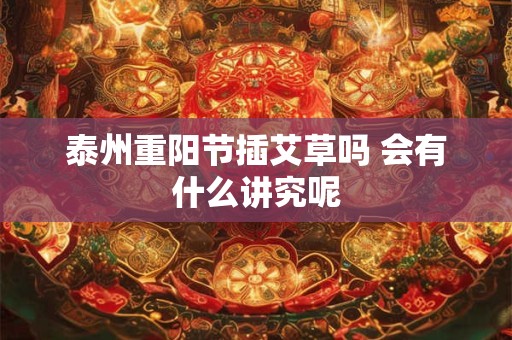 泰州重阳节插艾草吗 会有什么讲究呢