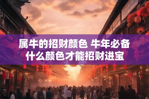 属牛的招财颜色 牛年必备什么颜色才能招财进宝