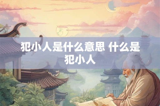 犯小人是什么意思 什么是犯小人