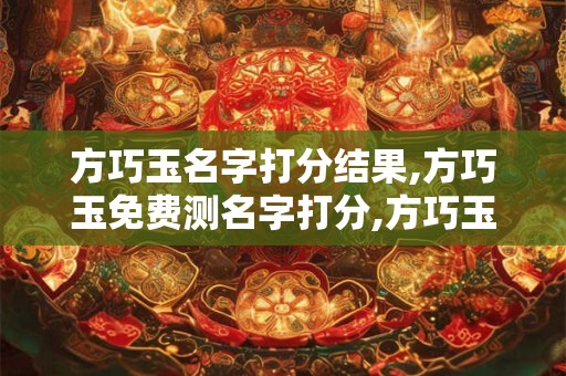 方巧玉名字打分结果,方巧玉免费测名字打分,方巧玉周易免费测名字打分