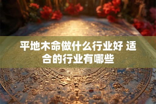 平地木命做什么行业好 适合的行业有哪些