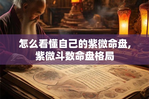 怎么看懂自己的紫微命盘,紫微斗数命盘格局 怎么看懂自己的紫微命盘,紫微斗数命盘格局