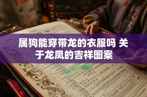 属狗能穿带龙的衣服吗 关于龙凤的吉祥图案