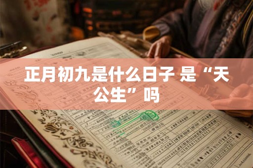 正月初九是什么日子 是“天公生”吗
