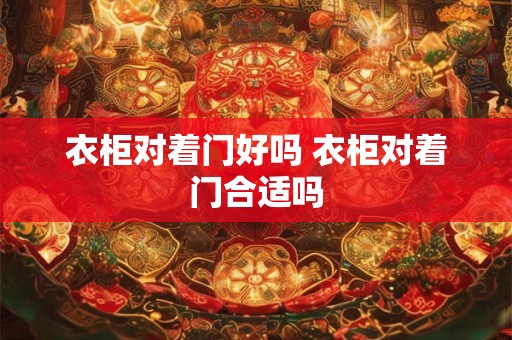 衣柜对着门好吗 衣柜对着门合适吗