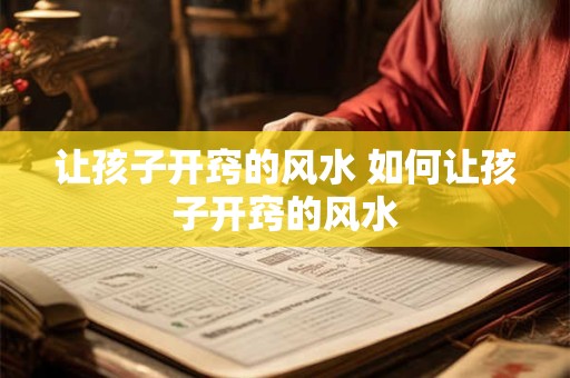让孩子开窍的风水 如何让孩子开窍的风水