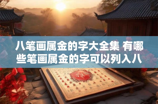 八笔画属金的字大全集 有哪些笔画属金的字可以列入八笔画属金的字大全集中