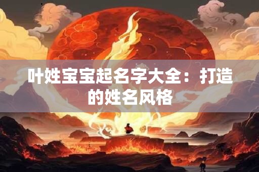叶姓宝宝起名字大全：打造的姓名风格