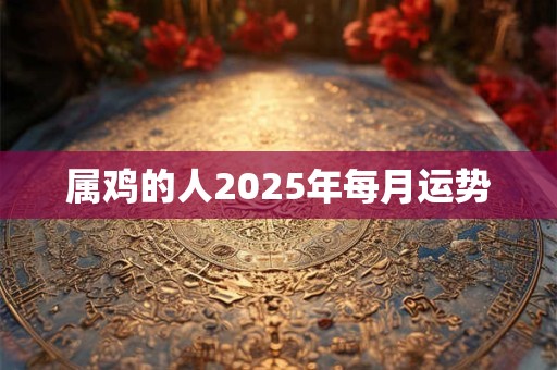 属鸡的人2025年每月运势