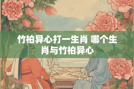 竹柏异心打一生肖 哪个生肖与竹柏异心