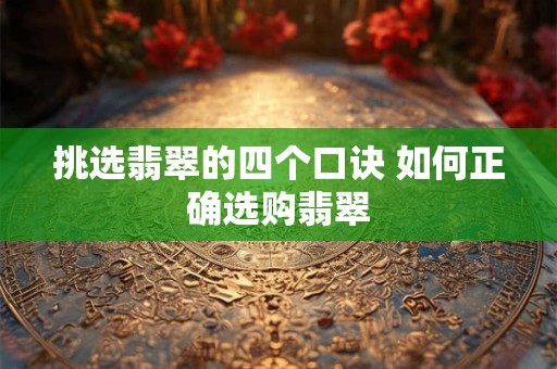 挑选翡翠的四个口诀 如何正确选购翡翠