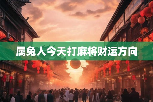 属兔人今天打麻将财运方向