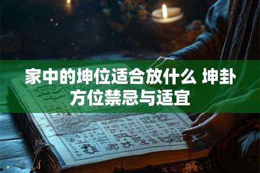 家中的坤位适合放什么 坤卦方位禁忌与适宜 家中的坤位适合放什么 坤卦方位禁忌与适宜