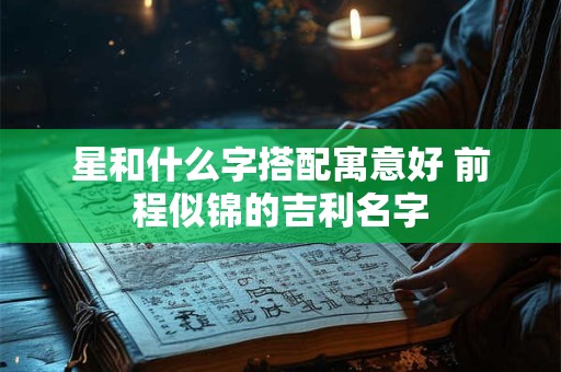 星和什么字搭配寓意好 前程似锦的吉利名字