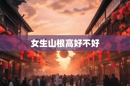 女生山根高好不好 女生山根高好不好