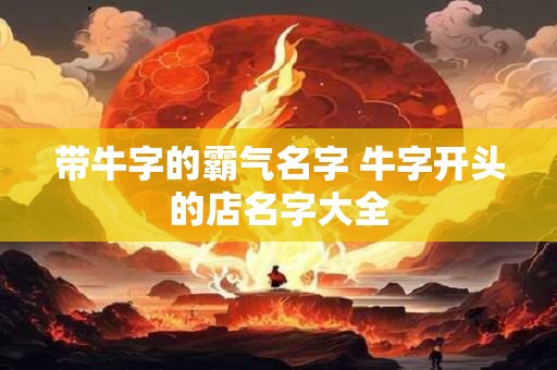 带牛字的霸气名字 牛字开头的店名字大全
