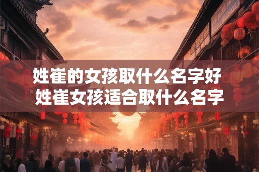 姓崔的女孩取什么名字好 姓崔女孩适合取什么名字