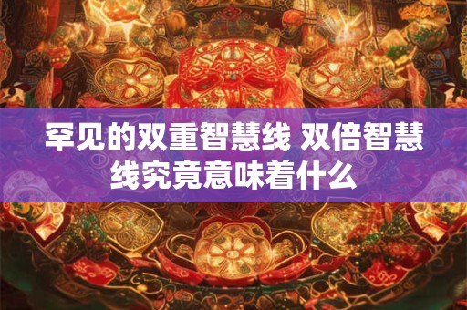 罕见的双重智慧线 双倍智慧线究竟意味着什么