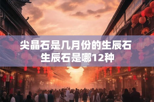 尖晶石是几月份的生辰石 生辰石是哪12种 尖晶石是几月份的生辰石 生辰石是哪12种