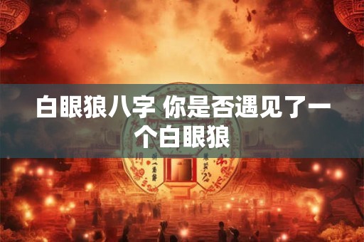 白眼狼八字 你是否遇见了一个白眼狼