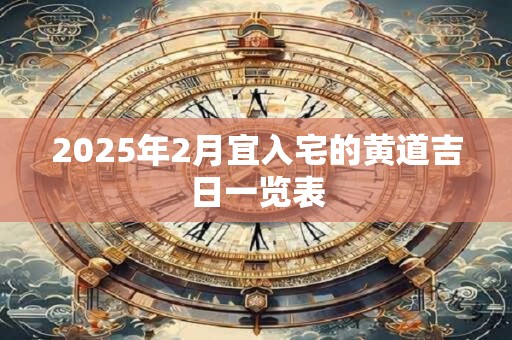 2025年2月宜入宅的黄道吉日一览表
