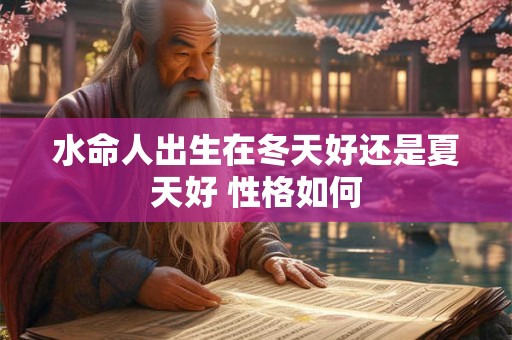 水命人出生在冬天好还是夏天好 性格如何