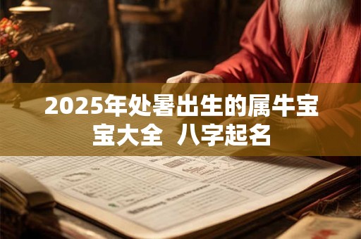 2025年处暑出生的属牛宝宝大全  八字起名