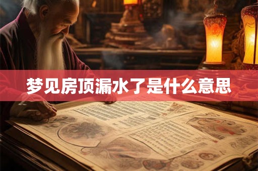 梦见房顶漏水了是什么意思