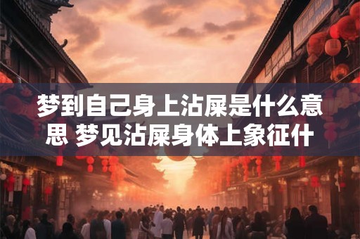 梦到自己身上沾屎是什么意思 梦见沾屎身体上象征什么